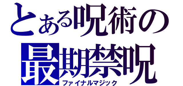 とある呪術の最期禁呪（ファイナルマジック）