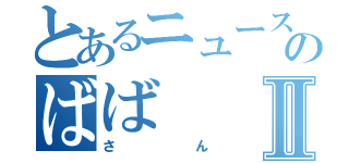 とあるニュースのばばⅡ（さん）