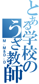 とある学校のうざ教師Ⅱ（Ｍ，Ｍ＆Ｄ，Ｄ）