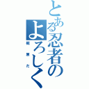 とある忍者のよろしくな（梶原だ）