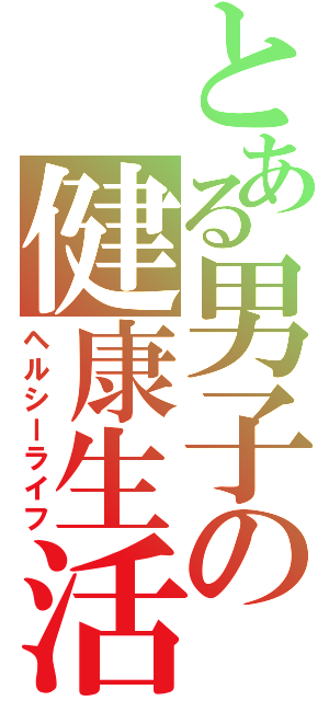 とある男子の健康生活（ヘルシーライフ）