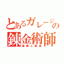 とあるガレージの錬金術師（破壊と創造）