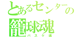 とあるセンターの籠球魂（バスケ魂）