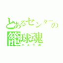 とあるセンターの籠球魂（バスケ魂）