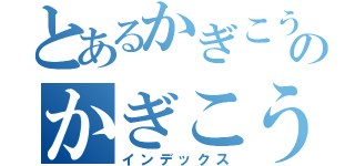 とあるかぎこうのかぎこう（インデックス）