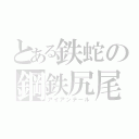 とある鉄蛇の鋼鉄尻尾（アイアンテール）