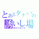 とあるタナトスの誘いし場所（漆紅の海の先）