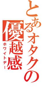 とあるオタクの優越感（ホワイトデー）