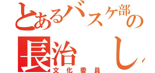 とあるバスケ部の長治 しんや（文化委員）