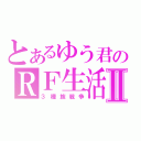 とあるゆう君のＲＦ生活Ⅱ（３種族戦争）