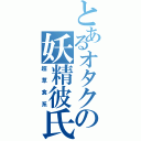 とあるオタクの妖精彼氏Ⅱ（超草食系）