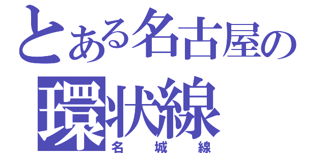 とある名古屋の環状線（名城線）