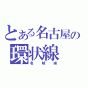 とある名古屋の環状線（名城線）