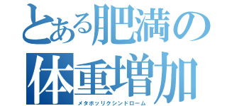 とある肥満の体重増加（メタボッリクシンドローム）