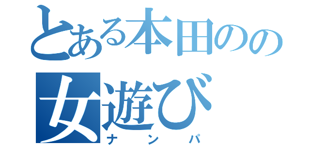 とある本田のの女遊び（ナンパ）