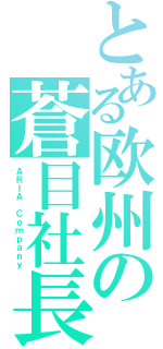 とある欧州の蒼目社長（ＡＲＩＡ Ｃｏｍｐａｎｙ）