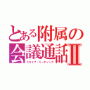 とある附属の会議通話Ⅱ（スカイプ・ミーティング）