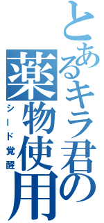 とあるキラ君の薬物使用（シード覚醒）