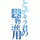 とあるキラ君の薬物使用（シード覚醒）