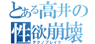 とある高井の性欲崩壊（テクノブレイク）