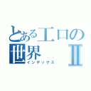 とある工口の世界Ⅱ（インデックス）