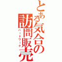 とある気合の訪問販売（ハードワーク）