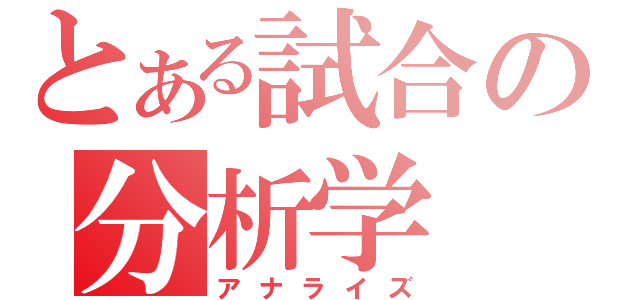 とある試合の分析学（アナライズ）