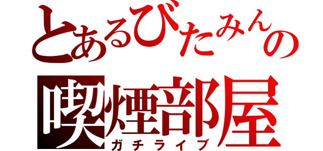 とあるびたみんの喫煙部屋（ガチライブ）