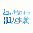 とある建設中の他力本願（オリアナ＝トムソン）