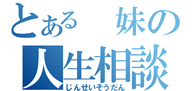 とある　妹の人生相談（じんせいそうだん）