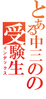 とある中三のの受験生（インデックス）