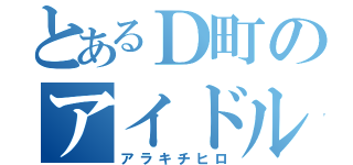 とあるＤ町のアイドル（アラキチヒロ）