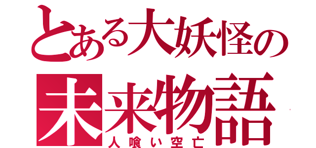 とある大妖怪の未来物語（人喰い空亡）