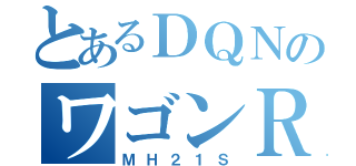 とあるＤＱＮのワゴンＲ（ＭＨ２１Ｓ）