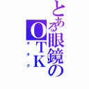 とある眼鏡のＯＴＫ（オタク）