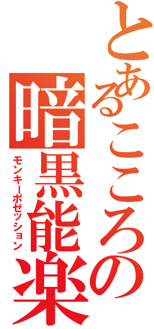 とあるこころの暗黒能楽（モンキーポゼッション）