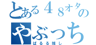 とある４８オタのやぶっち（ぱるる推し）