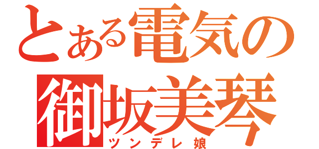 とある電気の御坂美琴（ツンデレ娘）