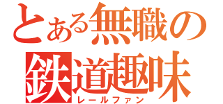 とある無職の鉄道趣味者（レールファン）