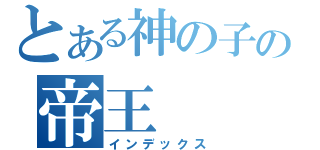 とある神の子の帝王（インデックス）