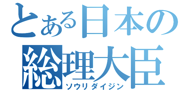 とある日本の総理大臣（ソウリダイジン）