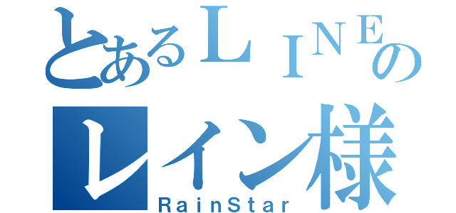 とあるＬＩＮＥのレイン様（ＲａｉｎＳｔａｒ）