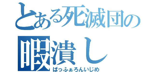 とある死滅団の暇潰し（ばっふぁろんいじめ）