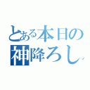 とある本日の神降ろし（）