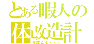 とある暇人の体改造計画（今度こそ・・・）