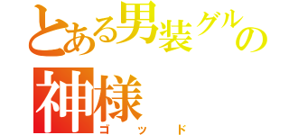 とある男装グルの神様（ゴッド）