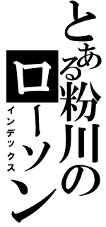 とある粉川のローソン奮闘記（インデックス）