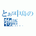 とある中島の物語（ヒストリ～）