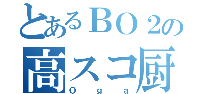 とあるＢＯ２の高スコ厨（Ｏｇａ）