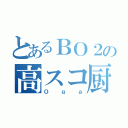 とあるＢＯ２の高スコ厨（Ｏｇａ）